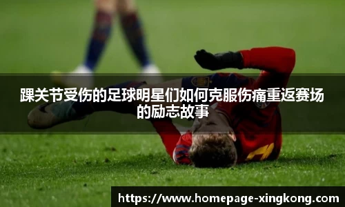 踝关节受伤的足球明星们如何克服伤痛重返赛场的励志故事